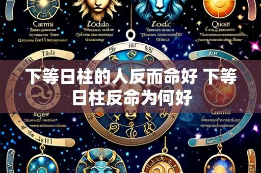 下等日柱的人反而命好 下等日柱反命为何好