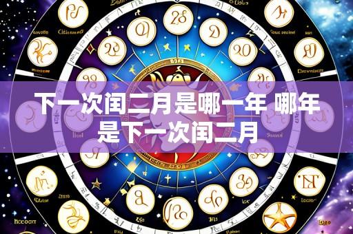 下一次闰二月是哪一年 哪年是下一次闰二月