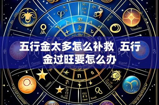 五行金太多怎么补救  五行金过旺要怎么办