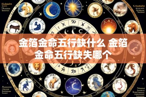 金箔金命五行缺什么 金箔金命五行缺失哪个