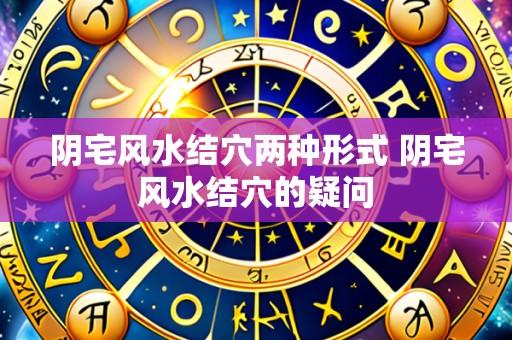 阴宅风水结穴两种形式 阴宅风水结穴的疑问