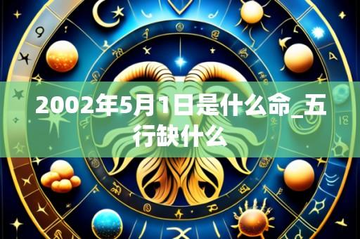 2002年5月1日是什么命_五行缺什么