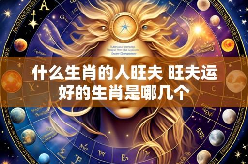 什么生肖的人旺夫 旺夫运好的生肖是哪几个