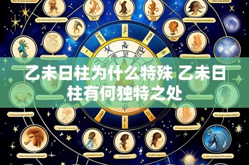 乙未日柱为什么特殊 乙未日柱有何独特之处
