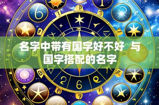 名字中带有国字好不好 与国字搭配的名字