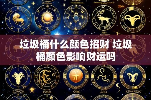 垃圾桶什么颜色招财 垃圾桶颜色影响财运吗