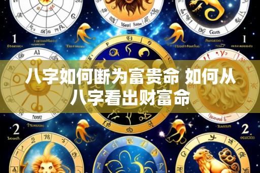 八字如何断为富贵命 如何从八字看出财富命