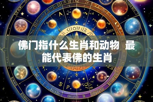 佛门指什么生肖和动物 最能代表佛的生肖