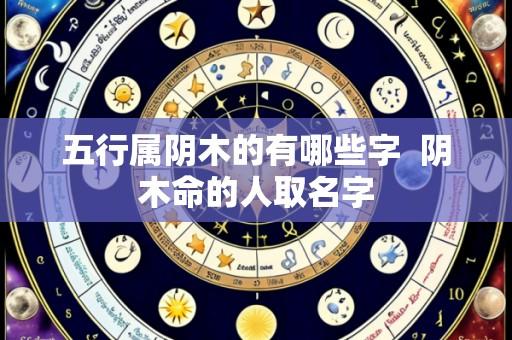 五行属阴木的有哪些字  阴木命的人取名字