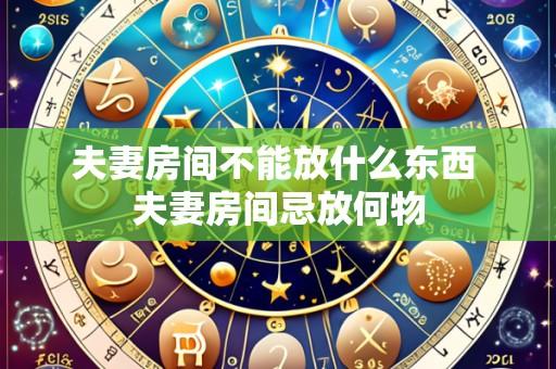夫妻房间不能放什么东西 夫妻房间忌放何物