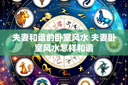 夫妻和谐的卧室风水 夫妻卧室风水怎样和谐