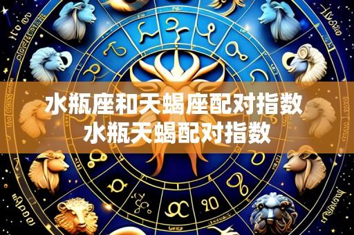 水瓶座和天蝎座配对指数 水瓶天蝎配对指数