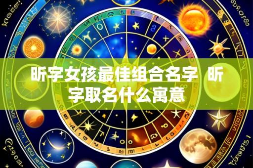 昕字女孩最佳组合名字  昕字取名什么寓意