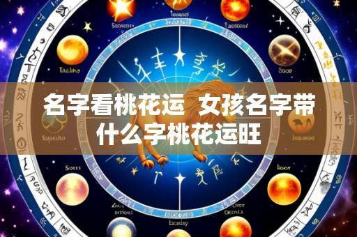 名字看桃花运 女孩名字带什么字桃花运旺