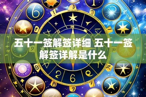 五十一签解签详细 五十一签解签详解是什么