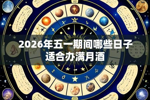 2026年五一期间哪些日子适合办满月酒