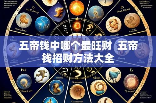 五帝钱中哪个最旺财  五帝钱招财方法大全