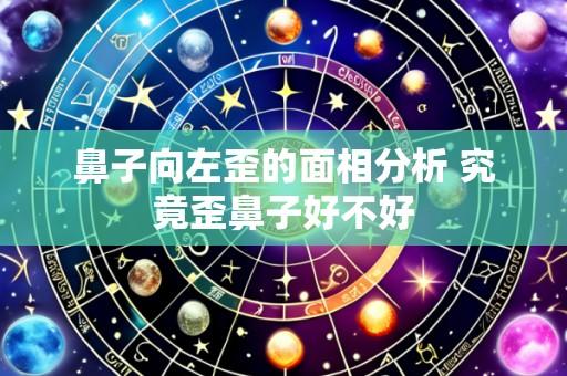 鼻子向左歪的面相分析 究竟歪鼻子好不好