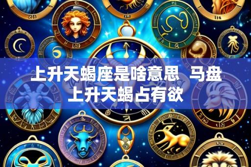 上升天蝎座是啥意思 马盘上升天蝎占有欲