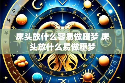 床头放什么容易做噩梦 床头放什么易做噩梦