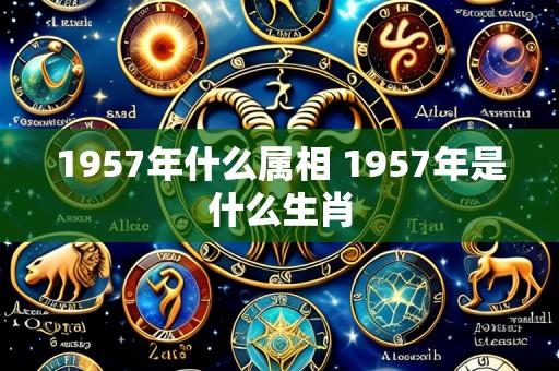 1957年什么属相 1957年是什么生肖