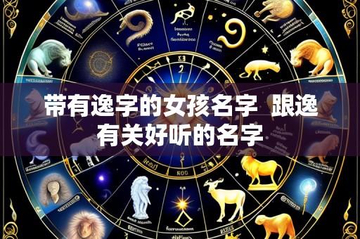 带有逸字的女孩名字  跟逸有关好听的名字