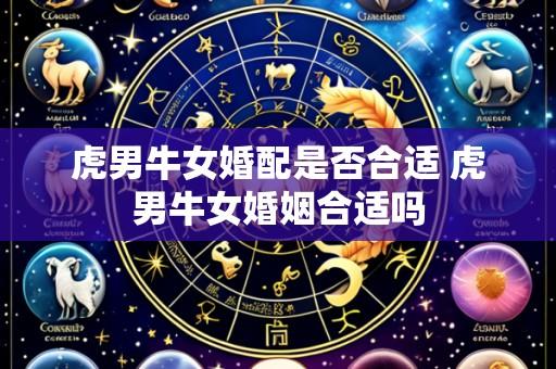 虎男牛女婚配是否合适 虎男牛女婚姻合适吗