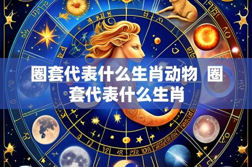 圈套代表什么生肖动物 圈套代表什么生肖