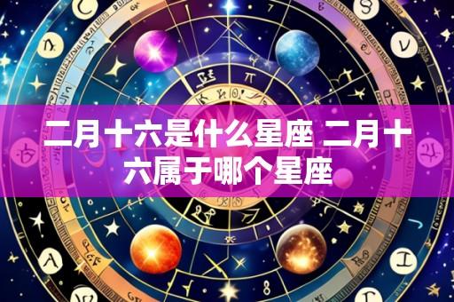 二月十六是什么星座 二月十六属于哪个星座