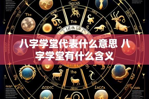 八字学堂代表什么意思 八字学堂有什么含义