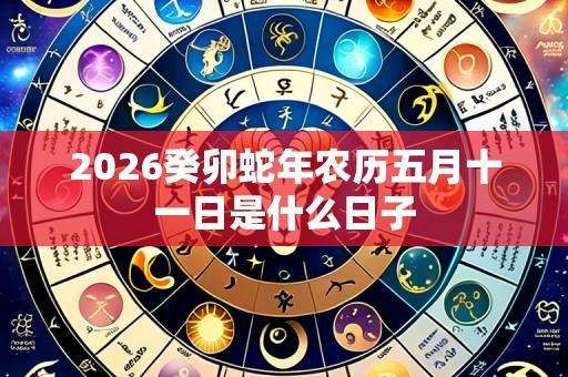 2026癸卯蛇年农历五月十一日是什么日子