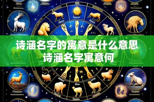 诗涵名字的寓意是什么意思 诗涵名字寓意何