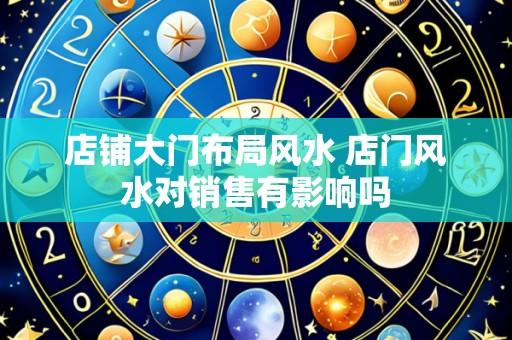 店铺大门布局风水 店门风水对销售有影响吗