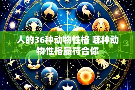 人的36种动物性格 哪种动物性格最符合你