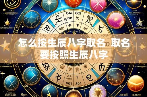 怎么按生辰八字取名  取名要按照生辰八字