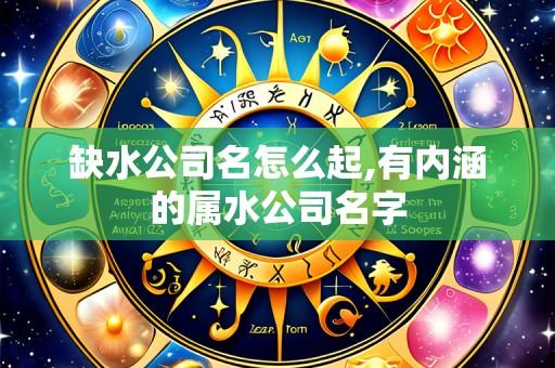 缺水公司名怎么起,有内涵的属水公司名字