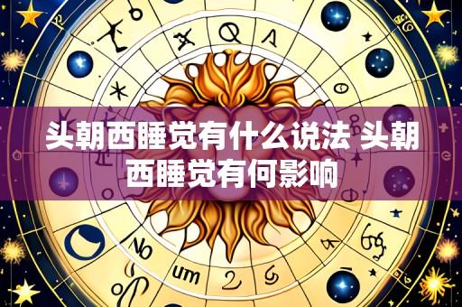 头朝西睡觉有什么说法 头朝西睡觉有何影响