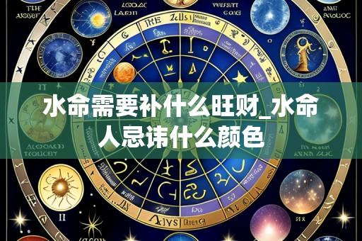 水命需要补什么旺财_水命人忌讳什么颜色