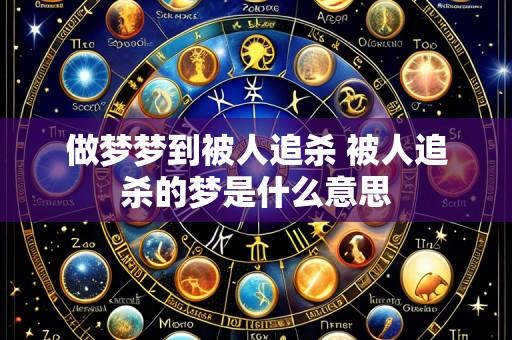 做梦梦到被人追杀 被人追杀的梦是什么意思