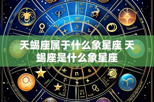 天蝎座属于什么象星座 天蝎座是什么象星座