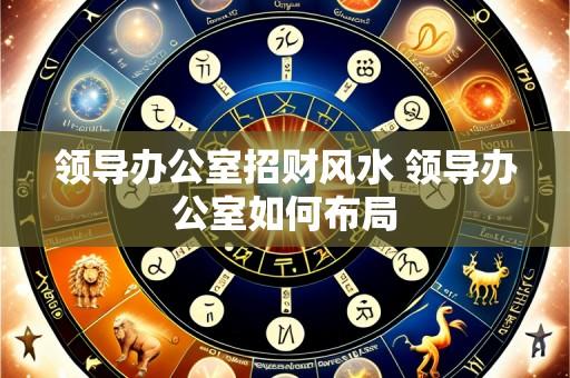 领导办公室招财风水 领导办公室如何布局