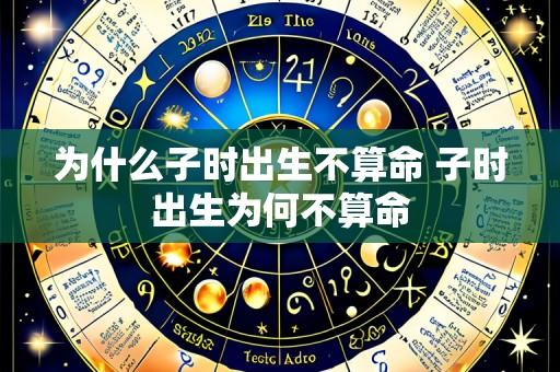 为什么子时出生不算命 子时出生为何不算命