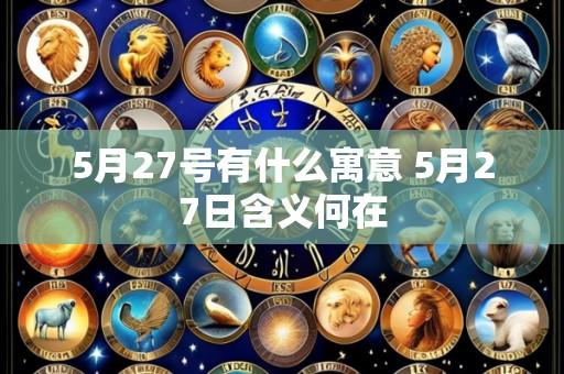 5月27号有什么寓意 5月27日含义何在
