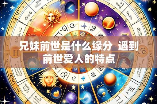 兄妹前世是什么缘分 遇到前世爱人的特点