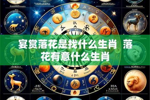 宴赏落花是找什么生肖 落花有意什么生肖
