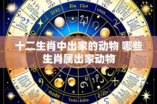 十二生肖中出家的动物 哪些生肖属出家动物