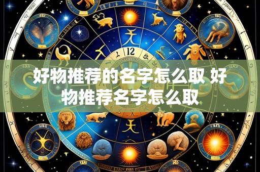 好物推荐的名字怎么取 好物推荐名字怎么取