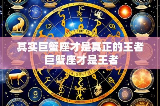 其实巨蟹座才是真正的王者 巨蟹座才是王者