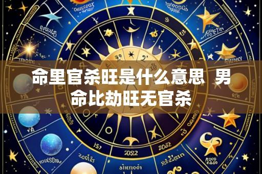 命里官杀旺是什么意思  男命比劫旺无官杀