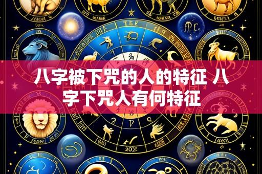 八字被下咒的人的特征 八字下咒人有何特征
